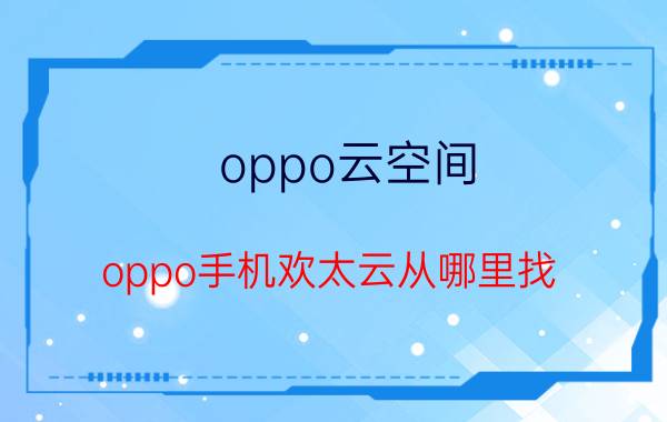 oppo云空间 oppo手机欢太云从哪里找？